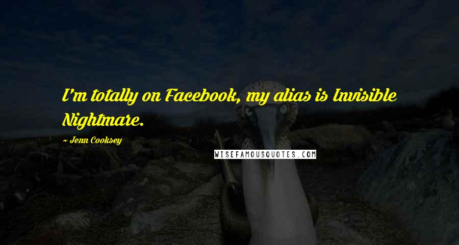 Jenn Cooksey quotes: I'm totally on Facebook, my alias is Invisible Nightmare.