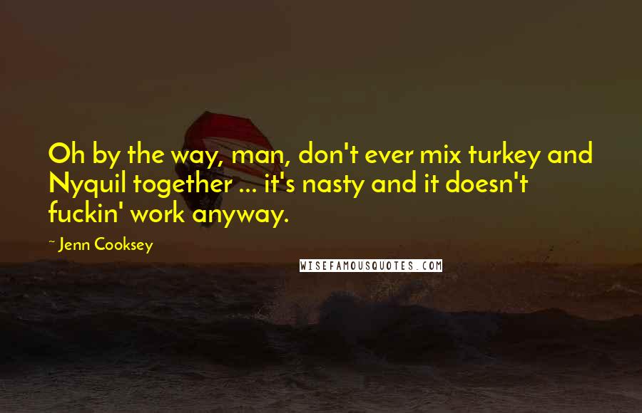 Jenn Cooksey quotes: Oh by the way, man, don't ever mix turkey and Nyquil together ... it's nasty and it doesn't fuckin' work anyway.