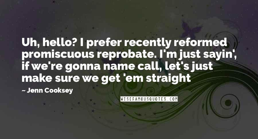 Jenn Cooksey quotes: Uh, hello? I prefer recently reformed promiscuous reprobate. I'm just sayin', if we're gonna name call, let's just make sure we get 'em straight