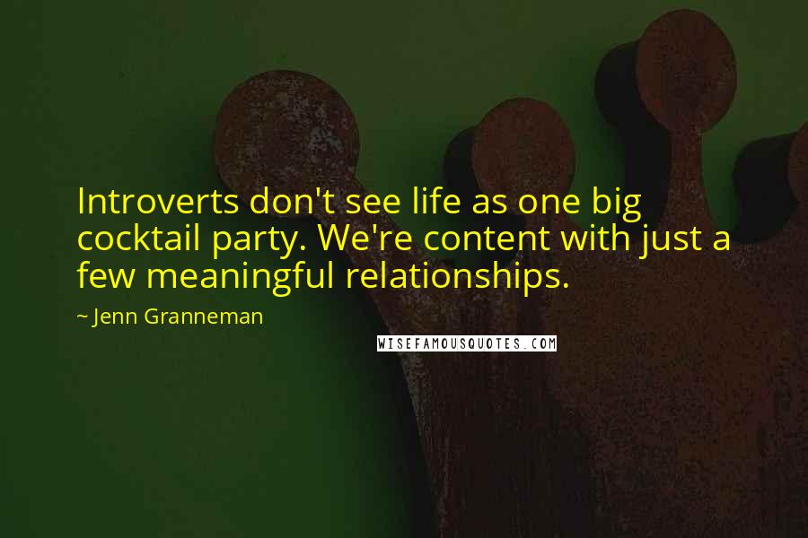 Jenn Granneman quotes: Introverts don't see life as one big cocktail party. We're content with just a few meaningful relationships. Jenn Granneman quotes: Introverts don't see life as one big cocktail party. We're content with just a few meaningful relationships.