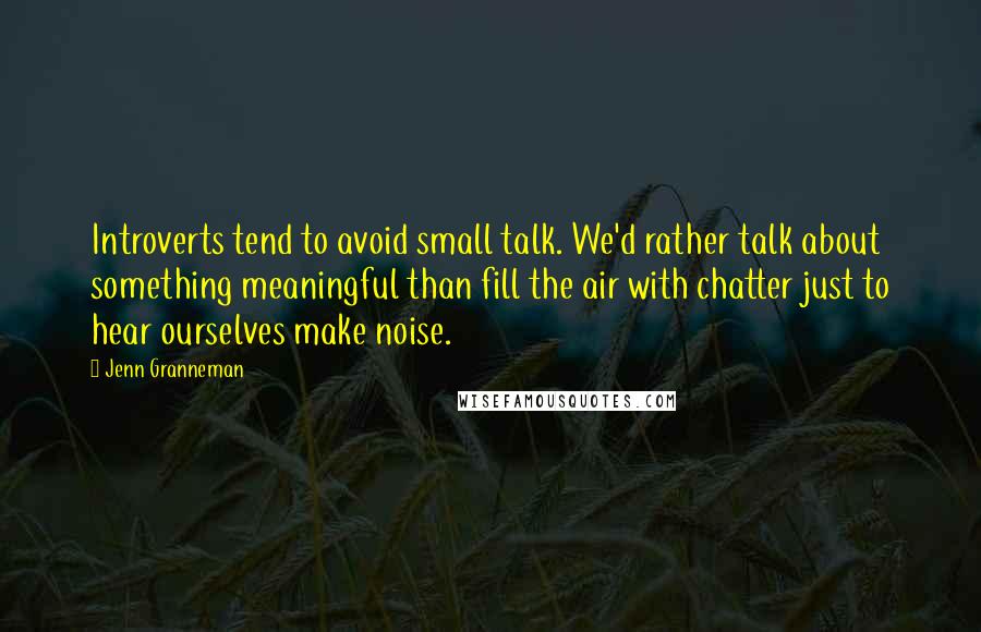 Jenn Granneman quotes: Introverts tend to avoid small talk. We'd rather talk about something meaningful than fill the air with chatter just to hear ourselves make noise. Jenn Granneman quotes: Introverts tend to avoid small talk. We'd rather talk about something meaningful than fill the air with chatter just to hear ourselves make noise.