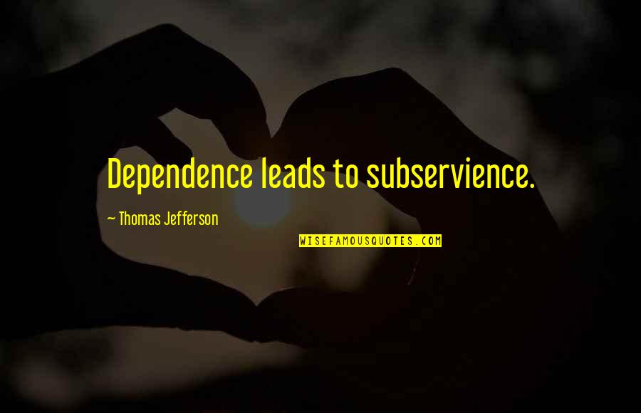 Jenn Im Quotes By Thomas Jefferson: Dependence leads to subservience.