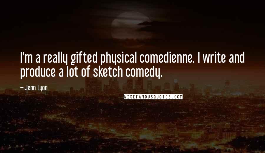 Jenn Lyon quotes: I'm a really gifted physical comedienne. I write and produce a lot of sketch comedy.