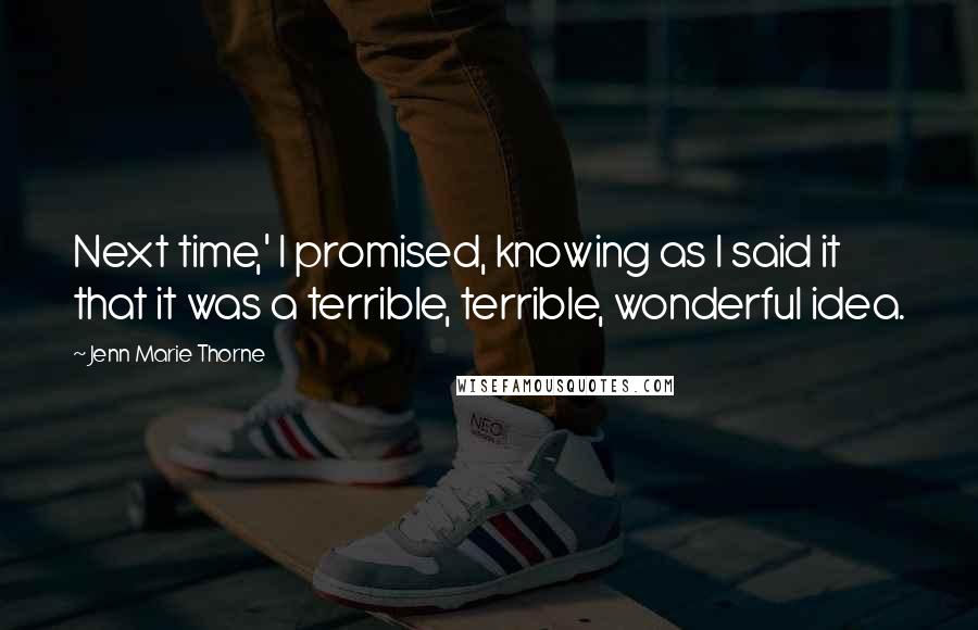 Jenn Marie Thorne quotes: Next time,' I promised, knowing as I said it that it was a terrible, terrible, wonderful idea.