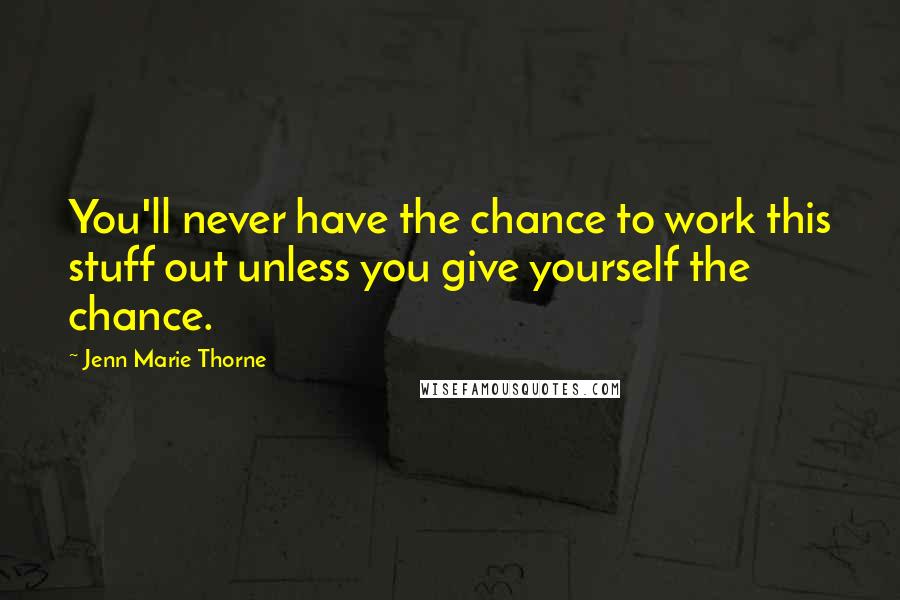 Jenn Marie Thorne quotes: You'll never have the chance to work this stuff out unless you give yourself the chance.