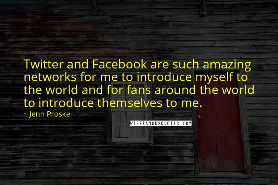 Jenn Proske quotes: Twitter and Facebook are such amazing networks for me to introduce myself to the world and for fans around the world to introduce themselves to me.