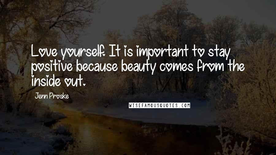 Jenn Proske quotes: Love yourself. It is important to stay positive because beauty comes from the inside out.