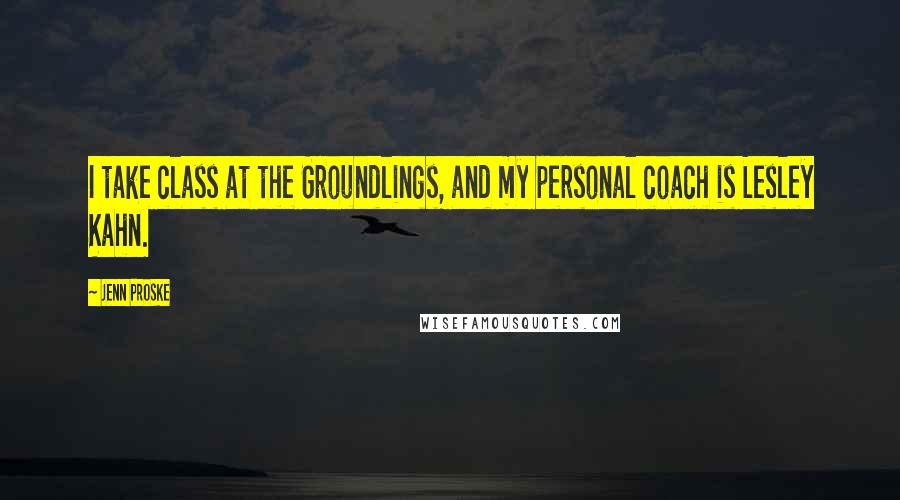 Jenn Proske quotes: I take class at the Groundlings, and my personal coach is Lesley Kahn.