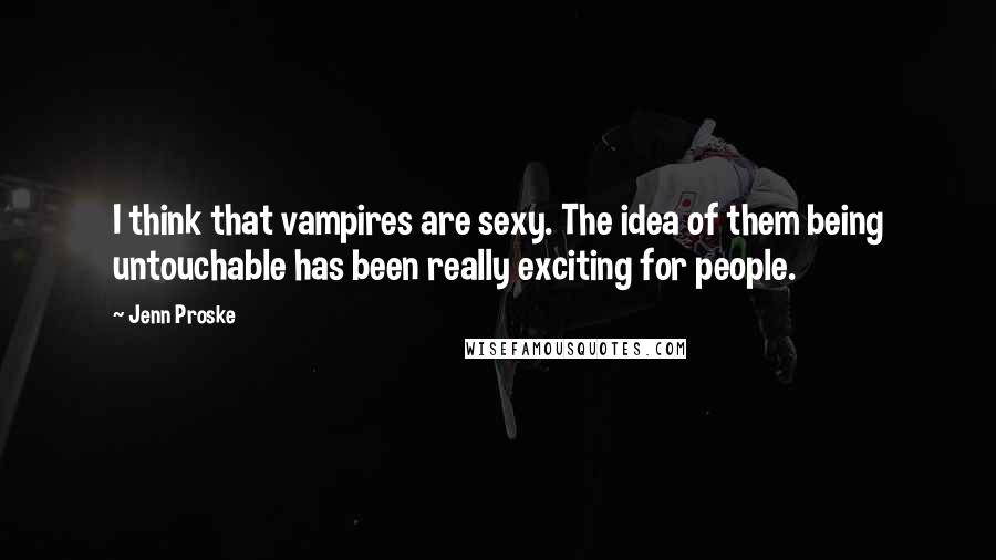 Jenn Proske quotes: I think that vampires are sexy. The idea of them being untouchable has been really exciting for people. Jenn Proske quotes: I think that vampires are sexy. The idea of them being untouchable has been really exciting for people.