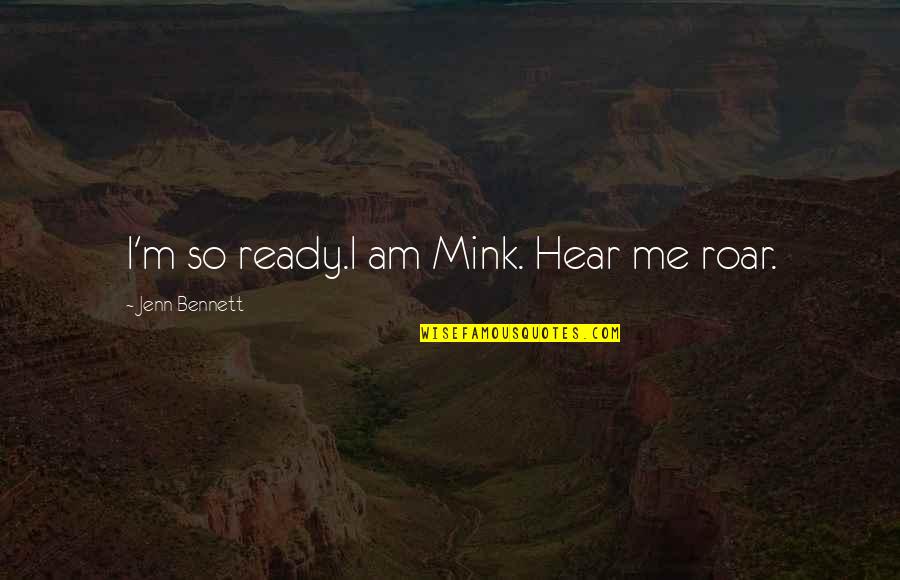 Jenn Quotes By Jenn Bennett: I'm so ready.I am Mink. Hear me roar.