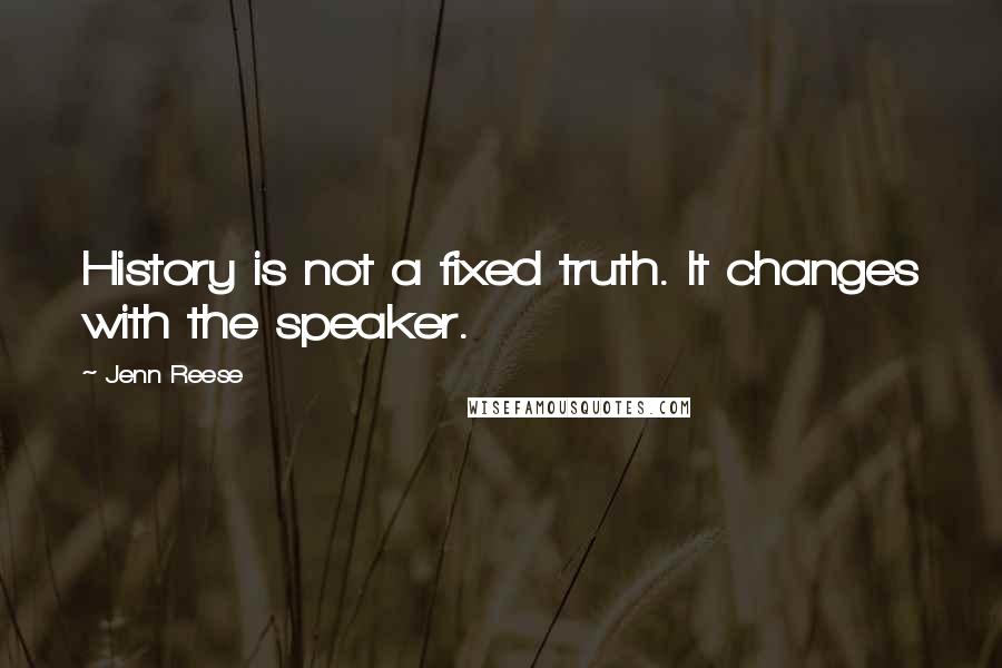 Jenn Reese quotes: History is not a fixed truth. It changes with the speaker.