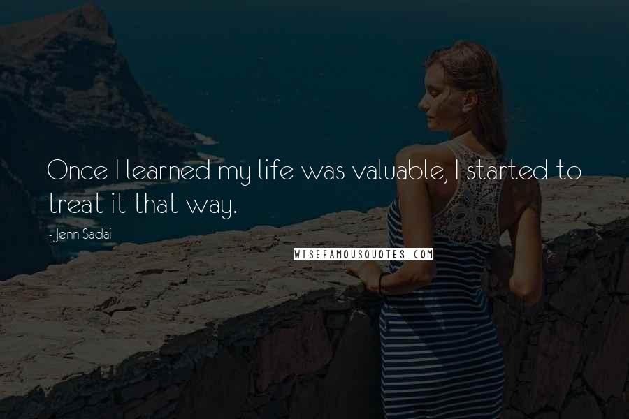 Jenn Sadai quotes: Once I learned my life was valuable, I started to treat it that way.