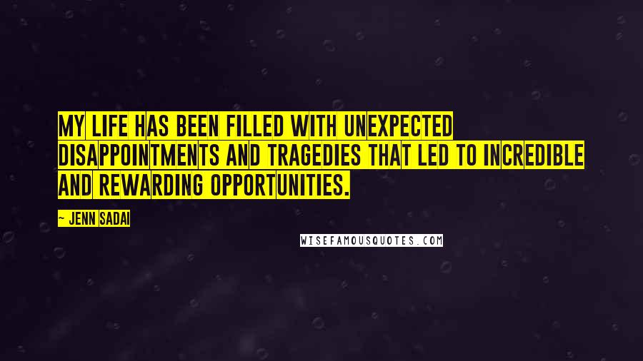 Jenn Sadai quotes: My life has been filled with unexpected disappointments and tragedies that led to incredible and rewarding opportunities.