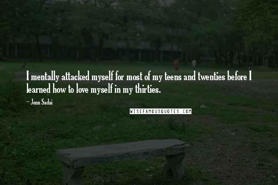 Jenn Sadai quotes: I mentally attacked myself for most of my teens and twenties before I learned how to love myself in my thirties.