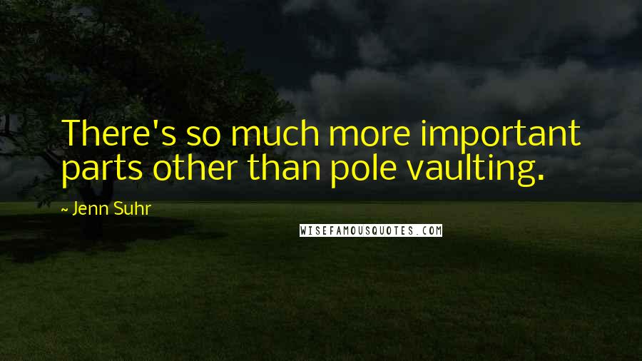 Jenn Suhr quotes: There's so much more important parts other than pole vaulting.