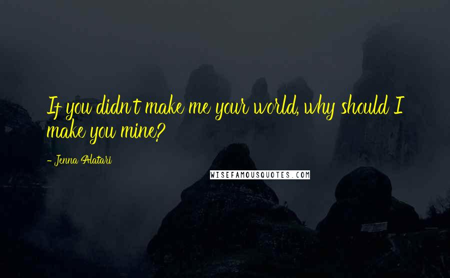 Jenna Alatari quotes: If you didn't make me your world, why should I make you mine?