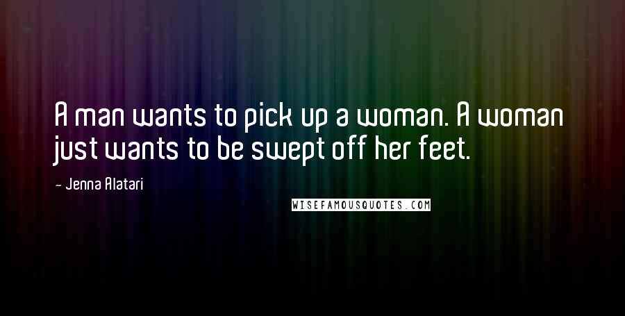 Jenna Alatari quotes: A man wants to pick up a woman. A woman just wants to be swept off her feet.