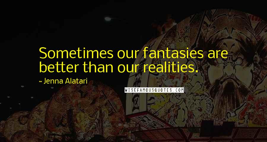 Jenna Alatari quotes: Sometimes our fantasies are better than our realities.