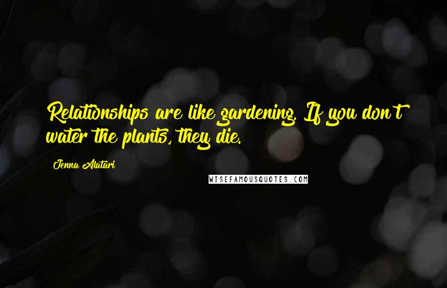Jenna Alatari quotes: Relationships are like gardening. If you don't water the plants, they die.