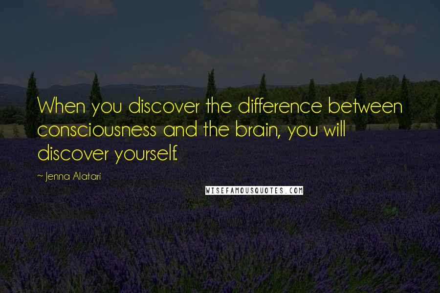 Jenna Alatari quotes: When you discover the difference between consciousness and the brain, you will discover yourself.