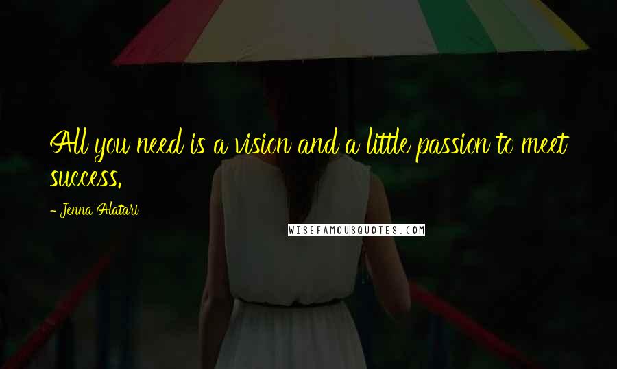 Jenna Alatari quotes: All you need is a vision and a little passion to meet success.