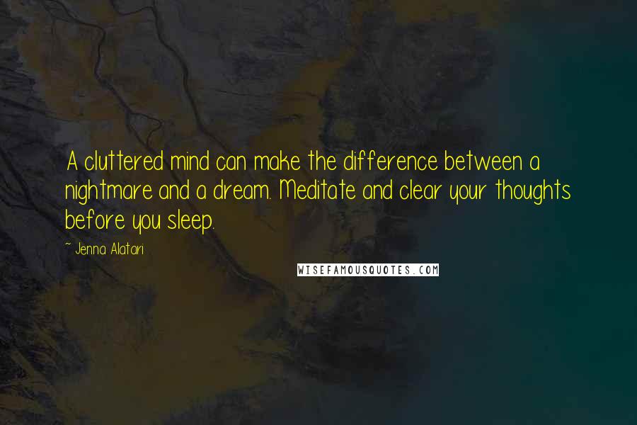 Jenna Alatari quotes: A cluttered mind can make the difference between a nightmare and a dream. Meditate and clear your thoughts before you sleep.