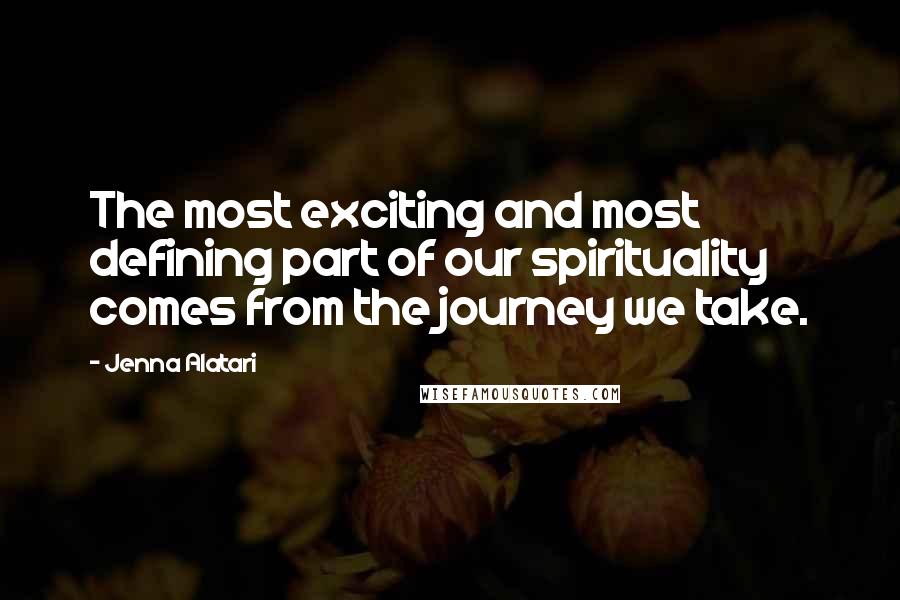 Jenna Alatari quotes: The most exciting and most defining part of our spirituality comes from the journey we take.