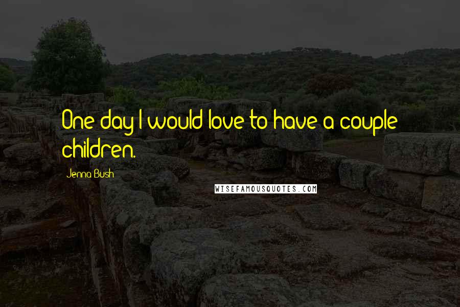 Jenna Bush quotes: One day I would love to have a couple children.