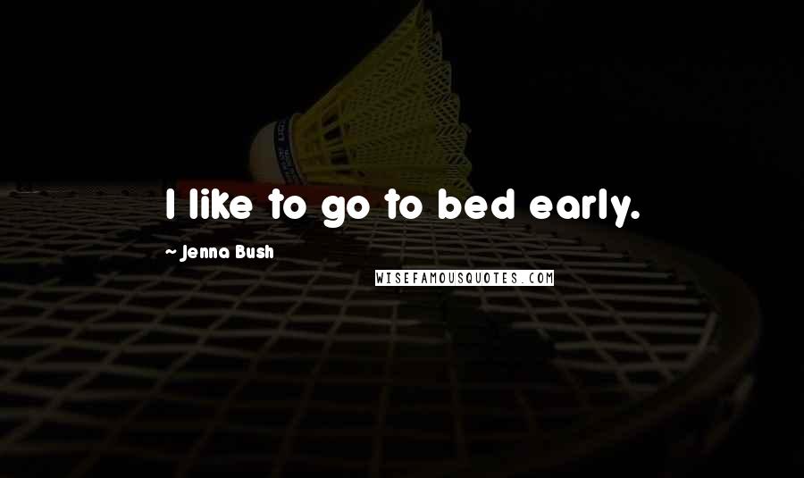 Jenna Bush quotes: I like to go to bed early.