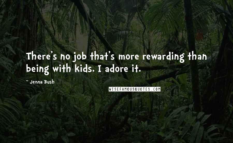 Jenna Bush quotes: There's no job that's more rewarding than being with kids. I adore it.