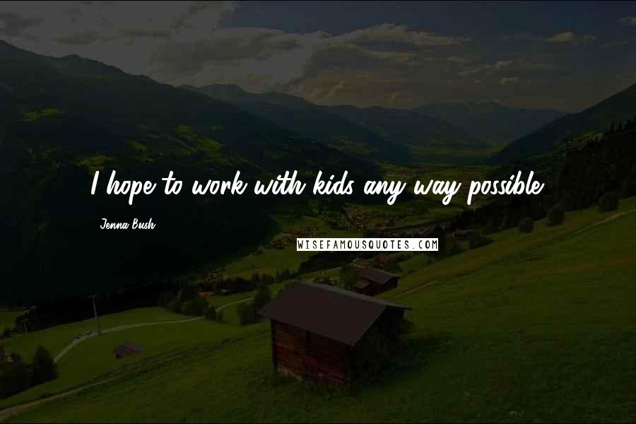 Jenna Bush quotes: I hope to work with kids any way possible.