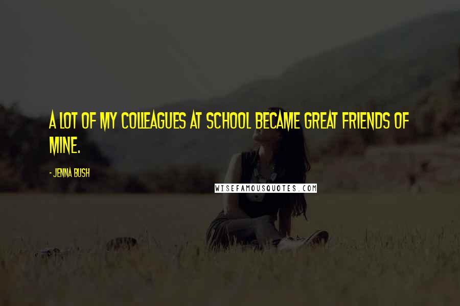 Jenna Bush quotes: A lot of my colleagues at school became great friends of mine.
