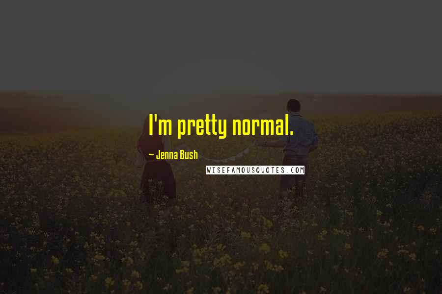 Jenna Bush quotes: I'm pretty normal.