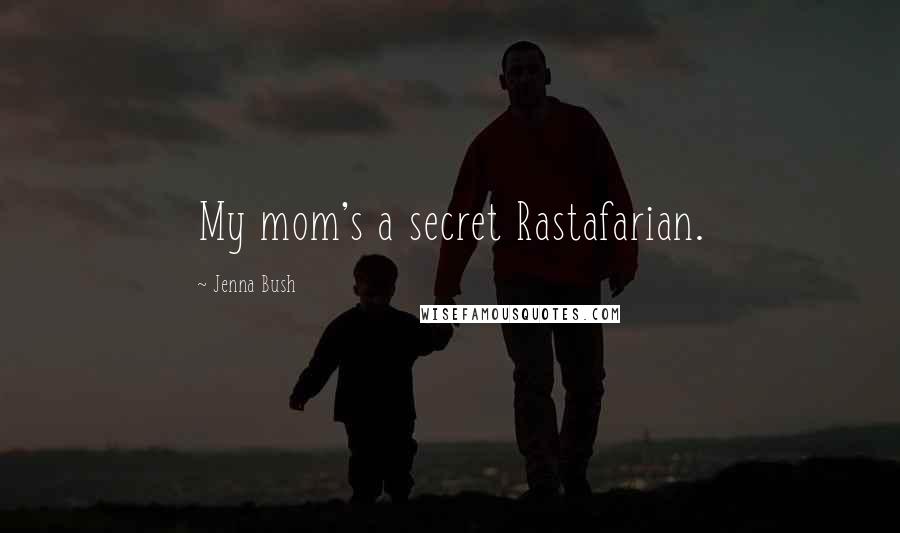 Jenna Bush quotes: My mom's a secret Rastafarian.