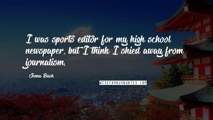 Jenna Bush quotes: I was sports editor for my high school newspaper, but I think I shied away from journalism.