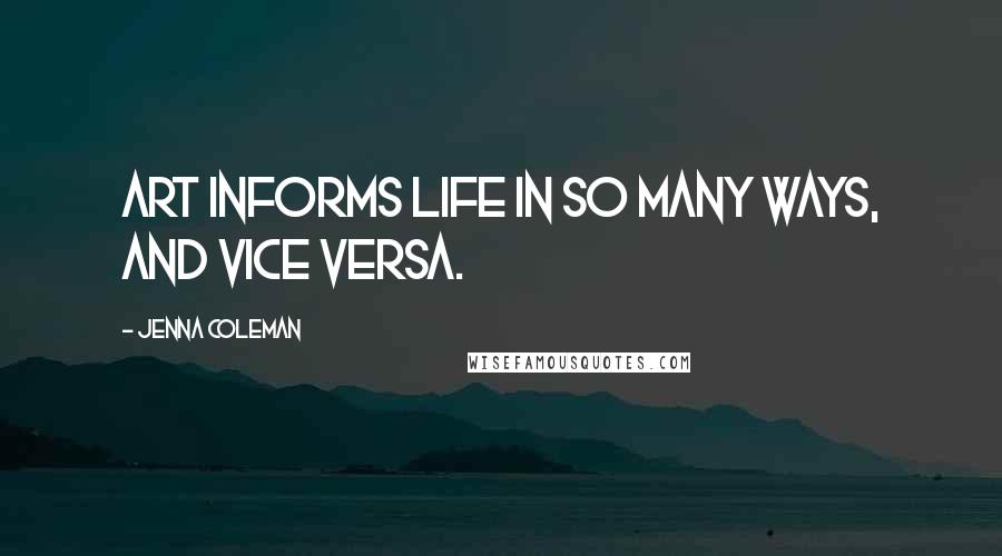 Jenna Coleman quotes: Art informs life in so many ways, and vice versa.