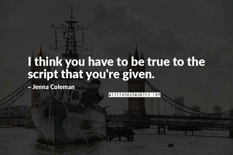 Jenna Coleman quotes: I think you have to be true to the script that you're given.