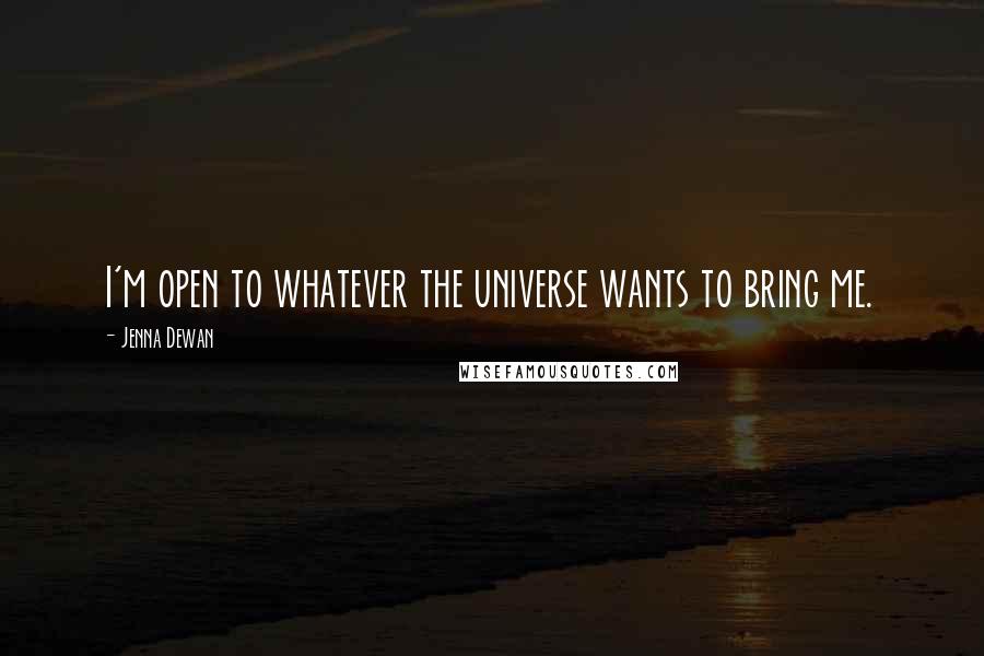 Jenna Dewan quotes: I'm open to whatever the universe wants to bring me.