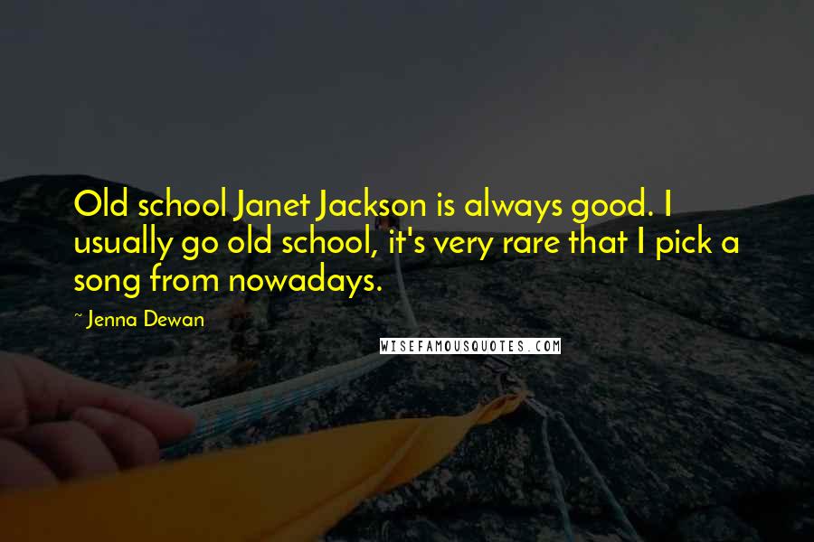 Jenna Dewan quotes: Old school Janet Jackson is always good. I usually go old school, it's very rare that I pick a song from nowadays.