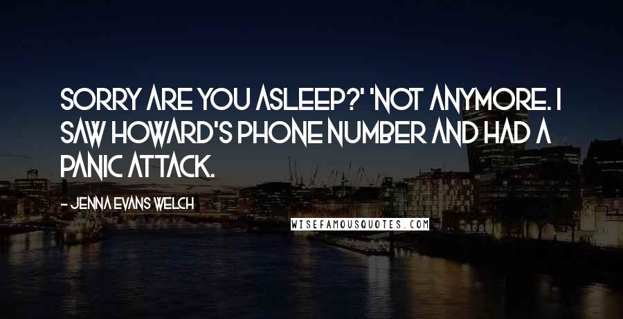 Jenna Evans Welch quotes: Sorry are you asleep?' 'Not anymore. I saw Howard's phone number and had a panic attack.