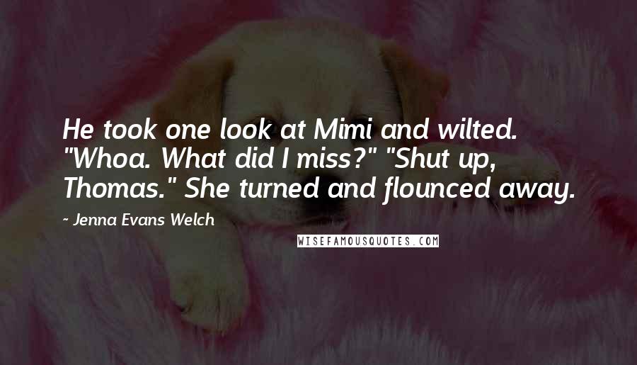 Jenna Evans Welch quotes: He took one look at Mimi and wilted. "Whoa. What did I miss?" "Shut up, Thomas." She turned and flounced away.