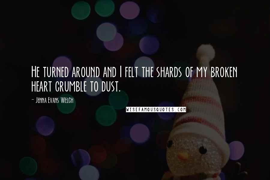 Jenna Evans Welch quotes: He turned around and I felt the shards of my broken heart crumble to dust.