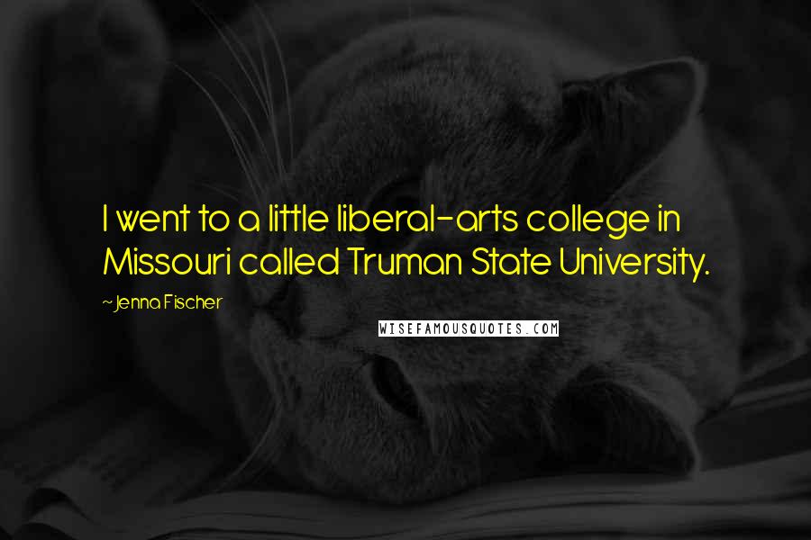 Jenna Fischer quotes: I went to a little liberal-arts college in Missouri called Truman State University.