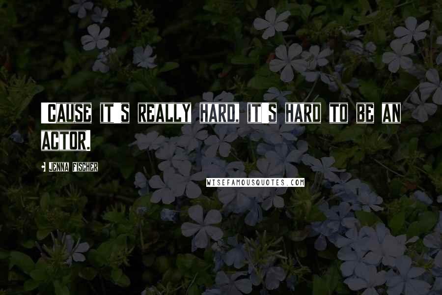 Jenna Fischer quotes: 'Cause it's really hard, it's hard to be an actor.