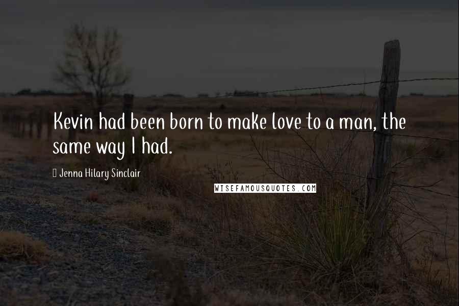Jenna Hilary Sinclair quotes: Kevin had been born to make love to a man, the same way I had.