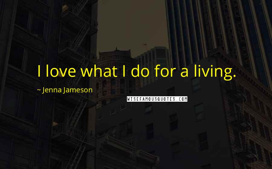 Jenna Jameson quotes: I love what I do for a living.