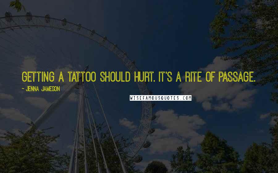 Jenna Jameson quotes: Getting a tattoo should hurt. It's a rite of passage.