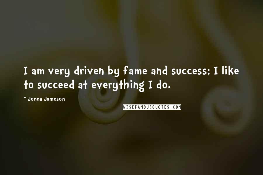 Jenna Jameson quotes: I am very driven by fame and success; I like to succeed at everything I do.
