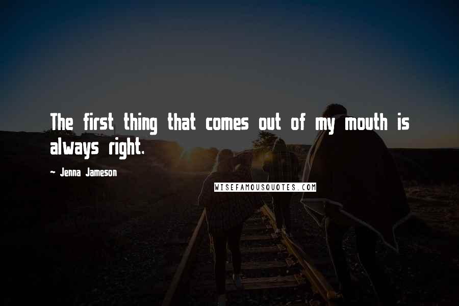 Jenna Jameson quotes: The first thing that comes out of my mouth is always right.