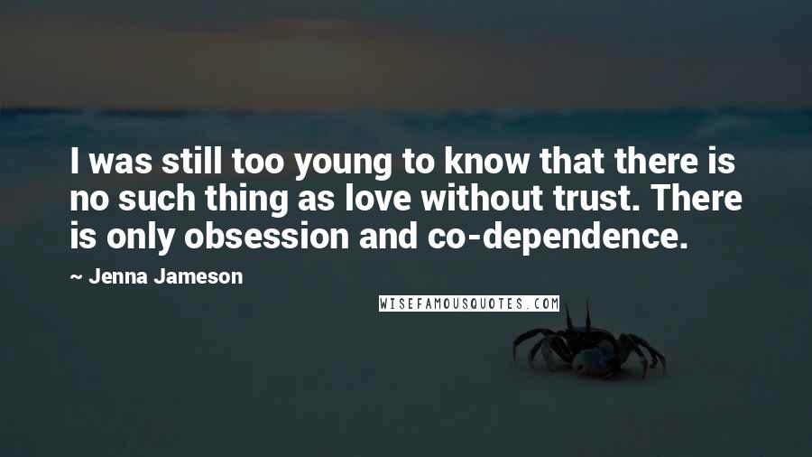 Jenna Jameson quotes: I was still too young to know that there is no such thing as love without trust. There is only obsession and co-dependence.
